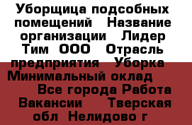 Уборщица подсобных помещений › Название организации ­ Лидер Тим, ООО › Отрасль предприятия ­ Уборка › Минимальный оклад ­ 28 500 - Все города Работа » Вакансии   . Тверская обл.,Нелидово г.